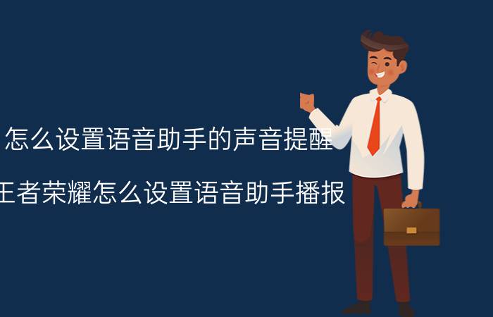 怎么设置语音助手的声音提醒 王者荣耀怎么设置语音助手播报？